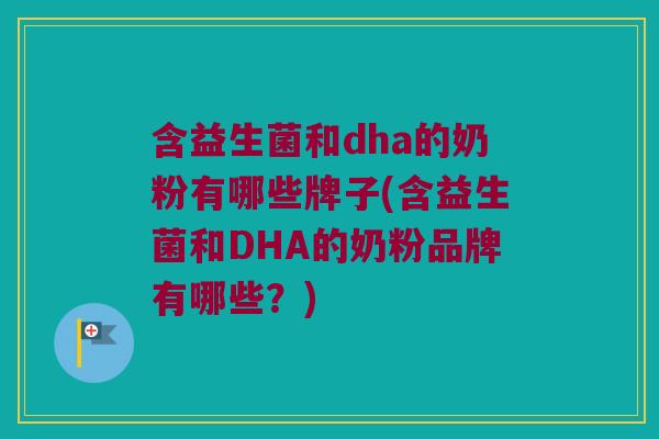 含益生菌和dha的奶粉有哪些牌子(含益生菌和DHA的奶粉品牌有哪些？)
