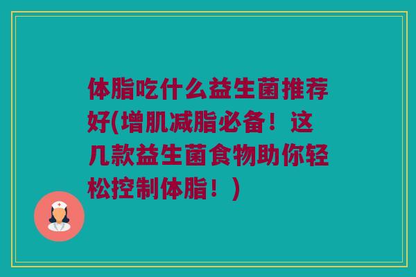 体脂吃什么益生菌推荐好(增肌减脂必备！这几款益生菌食物助你轻松控制体脂！)