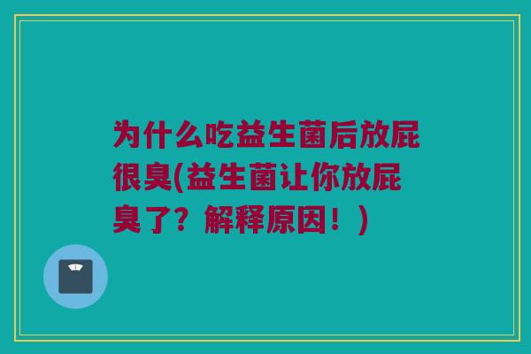 为什么吃益生菌后放屁很臭(益生菌让你放屁臭了？解释原因！)