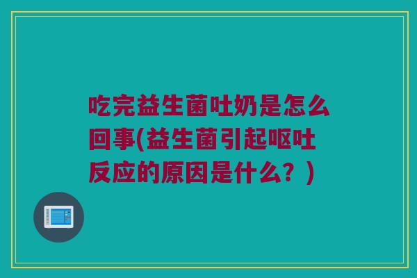 吃完益生菌吐奶是怎么回事(益生菌引起反应的原因是什么?) 吃完益生菌吐奶是怎么回事(益生菌引起反应的原因是什么?)