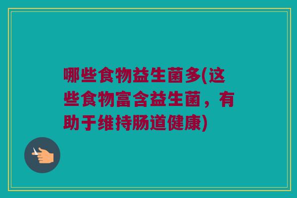 哪些食物益生菌多(这些食物富含益生菌，有助于维持肠道健康)