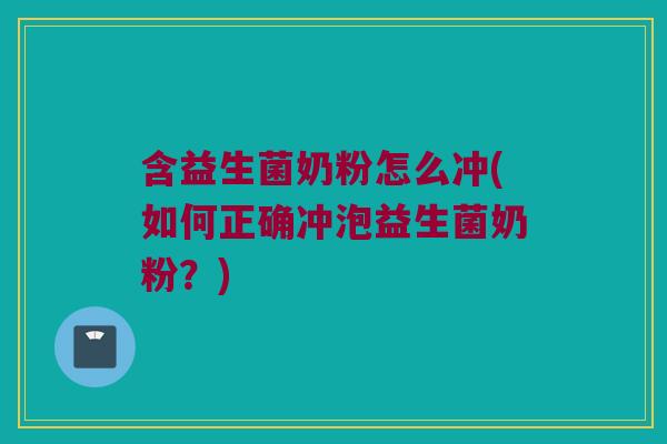 含益生菌奶粉怎么冲(如何正确冲泡益生菌奶粉?) 含益生菌奶粉怎么冲(如何正确冲泡益生菌奶粉?)