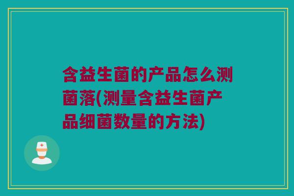 含益生菌的产品怎么测菌落(测量含益生菌产品数量的方法)