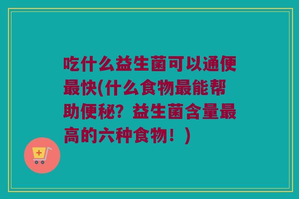 吃什么益生菌可以通便快(什么食物能帮助?益生菌含量高的六种食物!) 吃什么益生菌可以通便快(什么食物能帮助?益生菌含量高的六种食物!)