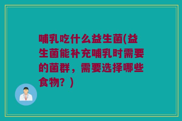哺乳吃什么益生菌(益生菌能补充哺乳时需要的菌群,需要选择哪些食物?) 哺乳吃什么益生菌(益生菌能补充哺乳时需要的菌群,需要选择哪些食物?)