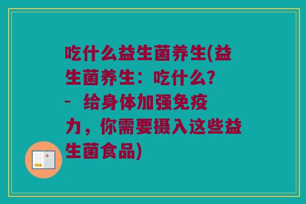 吃什么益生菌养生(益生菌养生:吃什么? - 给身体加强力,你需要摄入这些益生菌食品) 吃什么益生菌养生(益生菌养生:吃什么? - 给身体加强力,你需要摄入这些益生菌食品)