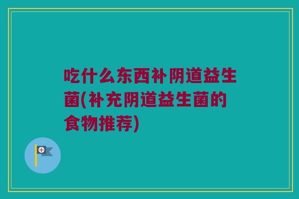 吃什么东西补益生菌(补充益生菌的食物推荐) 吃什么东西补益生菌(补充益生菌的食物推荐)