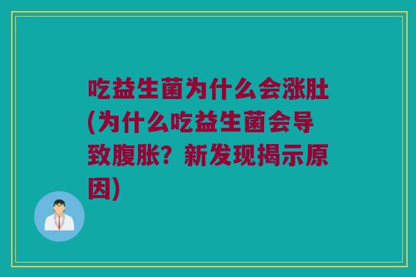 吃益生菌为什么会涨肚(为什么吃益生菌会导致腹胀？新发现揭示原因)