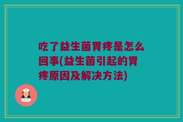 吃了益生菌胃疼是怎么回事(益生菌引起的胃疼原因及解决方法) 吃了益生菌胃疼是怎么回事(益生菌引起的胃疼原因及解决方法)