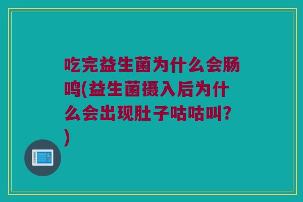 吃完益生菌为什么会肠鸣(益生菌摄入后为什么会出现肚子咕咕叫？)