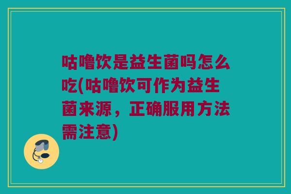 咕噜饮是益生菌吗怎么吃(咕噜饮可作为益生菌来源，正确服用方法需注意)