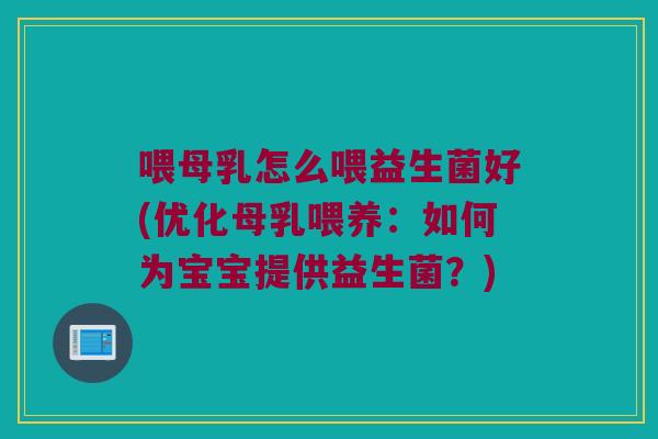 喂母乳怎么喂益生菌好(优化母乳喂养：如何为宝宝提供益生菌？)