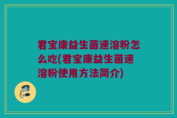 君宝康益生菌速溶粉怎么吃(君宝康益生菌速溶粉使用方法简介)