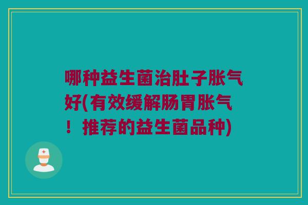 哪种益生菌肚子好(有效缓解肠胃!推荐的益生菌品种) 哪种益生菌肚子好(有效缓解肠胃!推荐的益生菌品种)