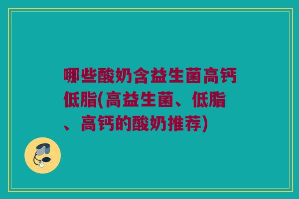 哪些酸奶含益生菌高钙低脂(高益生菌、低脂、高钙的酸奶推荐)