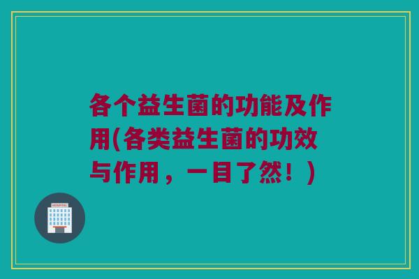 各个益生菌的功能及作用(各类益生菌的功效与作用，一目了然！)