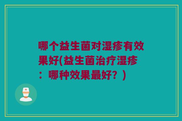 哪个益生菌对有效果好(益生菌：哪种效果好？)