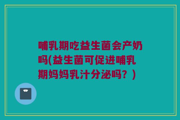 哺乳期吃益生菌会产奶吗(益生菌可促进哺乳期妈妈乳汁分泌吗？)