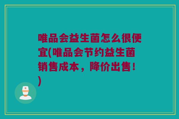 唯品会益生菌怎么很便宜(唯品会节约益生菌销售成本，降价出售！)