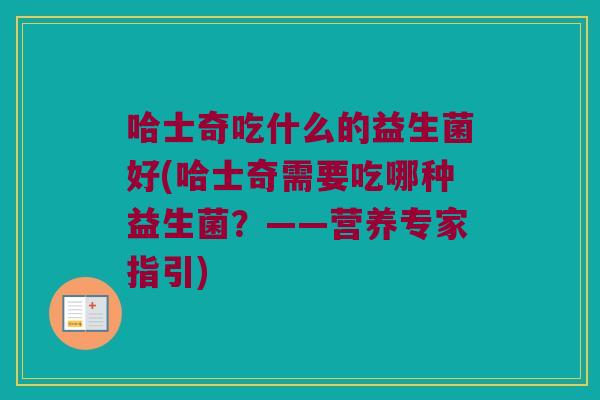 哈士奇吃什么的益生菌好(哈士奇需要吃哪种益生菌？——营养专家指引)
