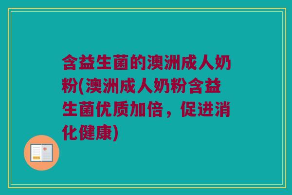 含益生菌的澳洲成人奶粉(澳洲成人奶粉含益生菌优质加倍,促进消化健康) 含益生菌的澳洲成人奶粉(澳洲成人奶粉含益生菌优质加倍,促进消化健康)