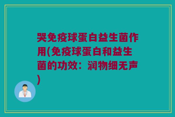 哭球蛋白益生菌作用(球蛋白和益生菌的功效:润物细无声) 哭球蛋白益生菌作用(球蛋白和益生菌的功效:润物细无声)