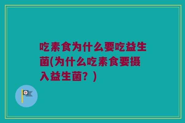 吃素食为什么要吃益生菌(为什么吃素食要摄入益生菌?) 吃素食为什么要吃益生菌(为什么吃素食要摄入益生菌?)