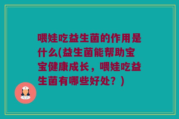 喂娃吃益生菌的作用是什么(益生菌能帮助宝宝健康成长，喂娃吃益生菌有哪些好处？)