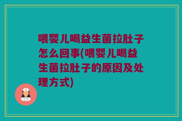 喂婴儿喝益生菌拉肚子怎么回事(喂婴儿喝益生菌拉肚子的原因及处理方式) 喂婴儿喝益生菌拉肚子怎么回事(喂婴儿喝益生菌拉肚子的原因及处理方式)