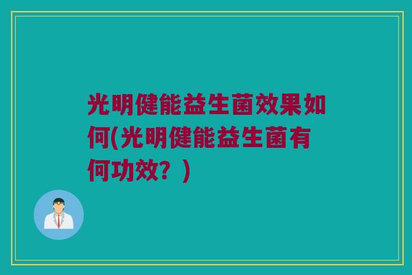 光明健能益生菌效果如何(光明健能益生菌有何功效？)