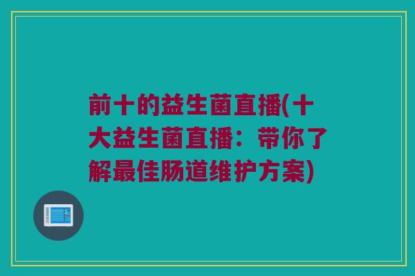 前十的益生菌直播(十大益生菌直播：带你了解最佳肠道维护方案)