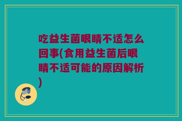 吃益生菌眼睛不适怎么回事(食用益生菌后眼睛不适可能的原因解析) 吃益生菌眼睛不适怎么回事(食用益生菌后眼睛不适可能的原因解析)