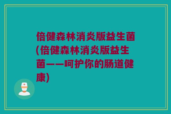 倍健森林消炎版益生菌(倍健森林消炎版益生菌——呵护你的肠道健康)