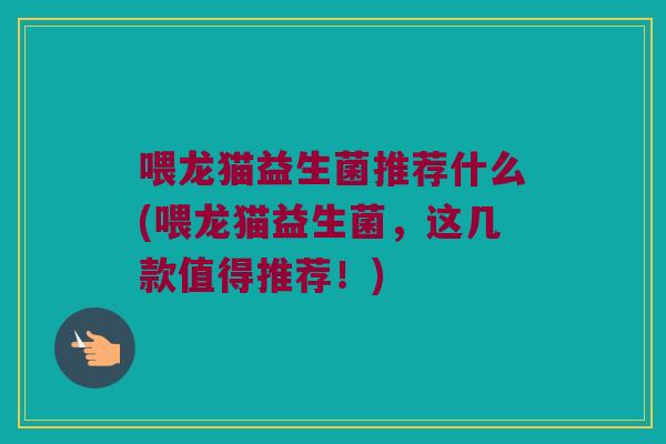 喂龙猫益生菌推荐什么(喂龙猫益生菌，这几款值得推荐！)