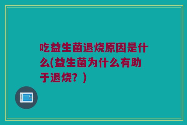 吃益生菌退烧原因是什么(益生菌为什么有助于退烧？)
