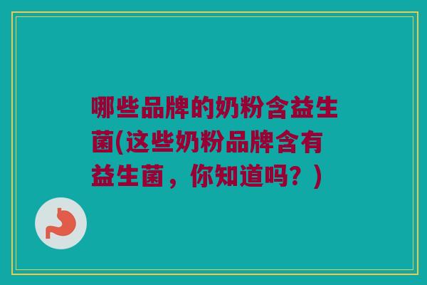 哪些品牌的奶粉含益生菌(这些奶粉品牌含有益生菌，你知道吗？)