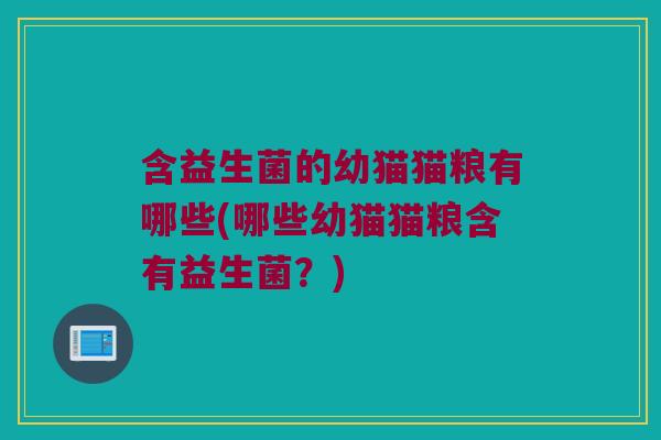 含益生菌的幼猫猫粮有哪些(哪些幼猫猫粮含有益生菌？)