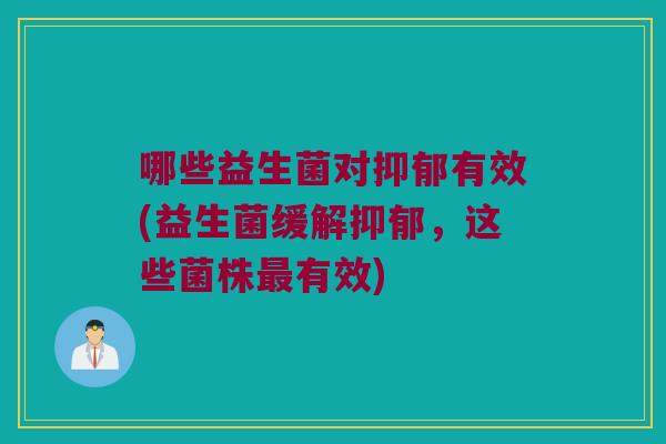 哪些益生菌对抑郁有效(益生菌缓解抑郁，这些菌株最有效)