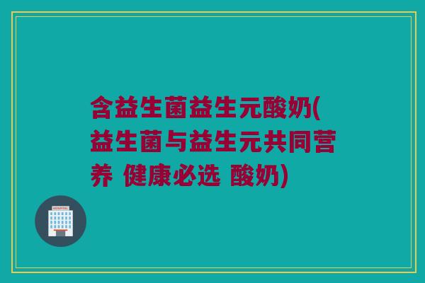含益生菌益生元酸奶(益生菌与益生元共同营养 健康必选 酸奶) 含益生菌益生元酸奶(益生菌与益生元共同营养 健康必选 酸奶)
