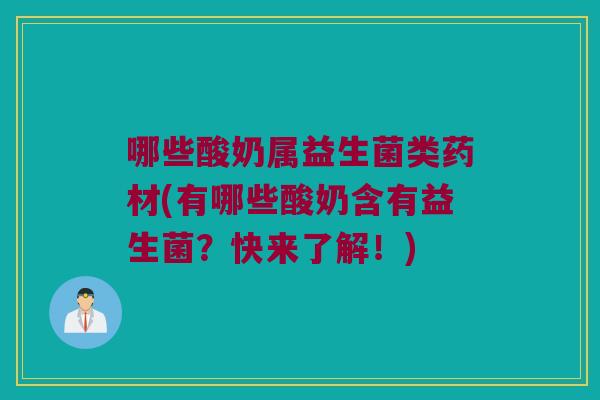 哪些酸奶属益生菌类药材(有哪些酸奶含有益生菌？快来了解！)