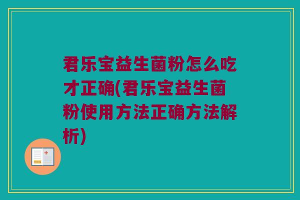 君乐宝益生菌粉怎么吃才正确(君乐宝益生菌粉使用方法正确方法解析) 君乐宝益生菌粉怎么吃才正确(君乐宝益生菌粉使用方法正确方法解析)