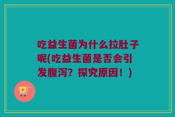 吃益生菌为什么拉肚子呢(吃益生菌是否会引发?探究原因!) 吃益生菌为什么拉肚子呢(吃益生菌是否会引发?探究原因!)
