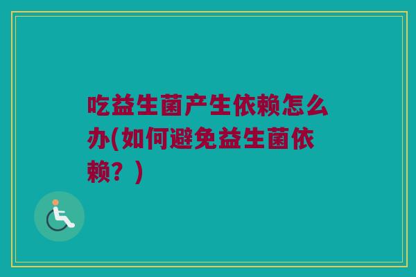 吃益生菌产生依赖怎么办(如何避免益生菌依赖？)