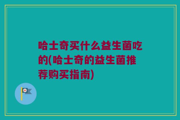哈士奇买什么益生菌吃的(哈士奇的益生菌推荐购买指南)