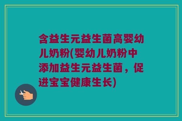 含益生元益生菌高婴幼儿奶粉(婴幼儿奶粉中添加益生元益生菌，促进宝宝健康生长)