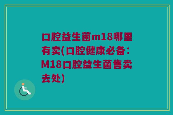口腔益生菌m18哪里有卖(口腔健康必备：M18口腔益生菌售卖去处)