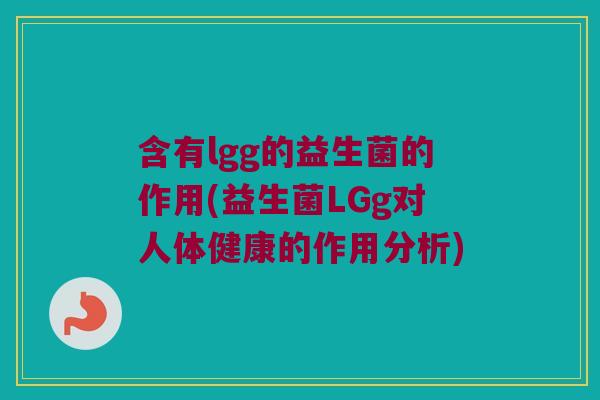 含有lgg的益生菌的作用(益生菌LGg对人体健康的作用分析) 含有lgg的益生菌的作用(益生菌LGg对人体健康的作用分析)