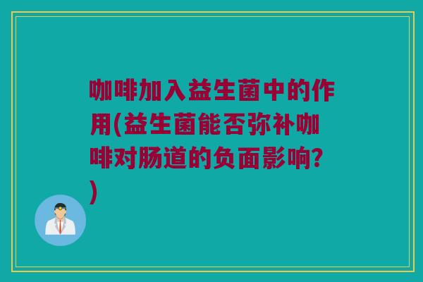 咖啡加入益生菌中的作用(益生菌能否弥补咖啡对肠道的负面影响？)