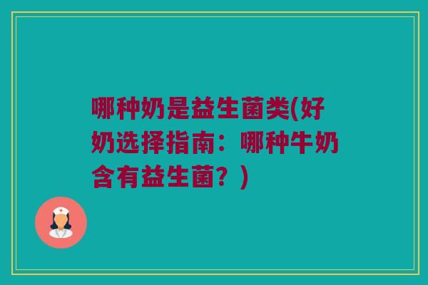 哪种奶是益生菌类(好奶选择指南：哪种牛奶含有益生菌？)