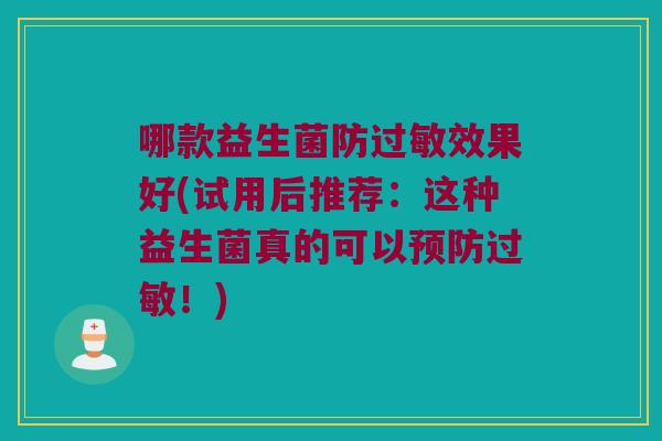 哪款益生菌防过敏效果好(试用后推荐：这种益生菌真的可以预防过敏！)